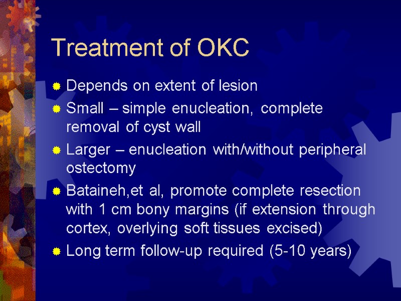 Treatment of OKC Depends on extent of lesion Small – simple enucleation, complete removal